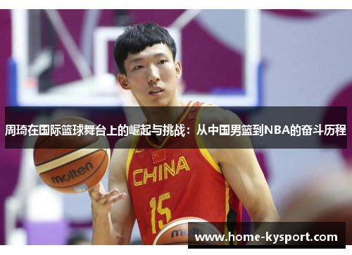 周琦在国际篮球舞台上的崛起与挑战：从中国男篮到NBA的奋斗历程
